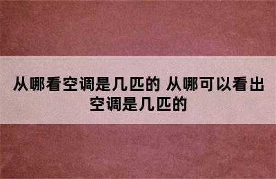 从哪看空调是几匹的 从哪可以看出空调是几匹的